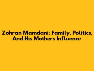 Zohran Mamdani: Family, Politics, And His Mother's Influence