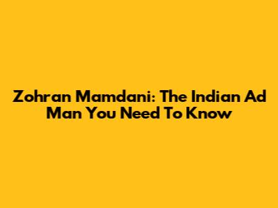 Zohran Mamdani: The Indian Ad Man You Need To Know