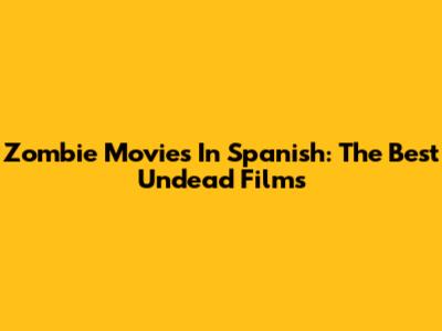 Zombie Movies In Spanish: The Best Undead Films