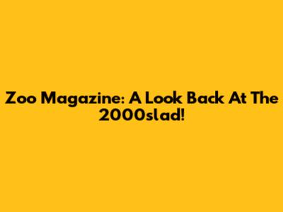 Zoo Magazine: A Look Back At The 2000slad!