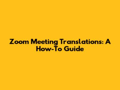 Zoom Meeting Translations: A How-To Guide