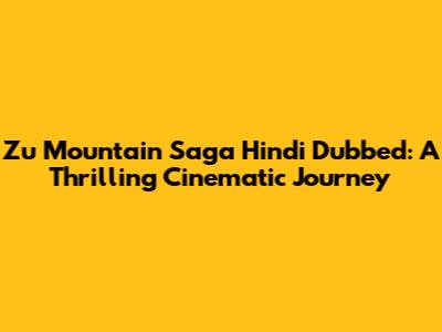 Zu Mountain Saga Hindi Dubbed: A Thrilling Cinematic Journey