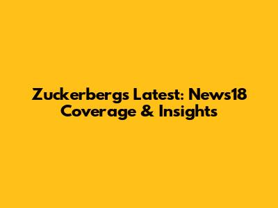 Zuckerberg's Latest: News18 Coverage & Insights