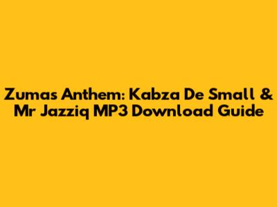 Zuma's Anthem: Kabza De Small & Mr Jazziq MP3 Download Guide