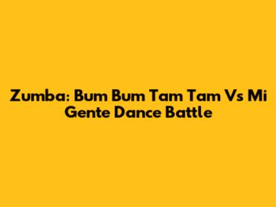 Zumba: Bum Bum Tam Tam Vs Mi Gente Dance Battle