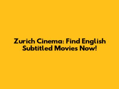 Zurich Cinema: Find English Subtitled Movies Now!