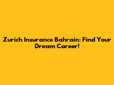 Zurich Insurance Bahrain: Find Your Dream Career!