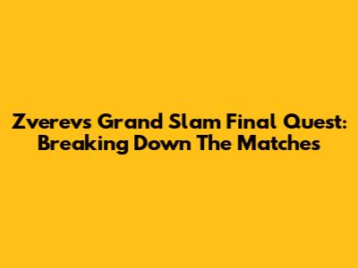 Zverev's Grand Slam Final Quest: Breaking Down The Matches