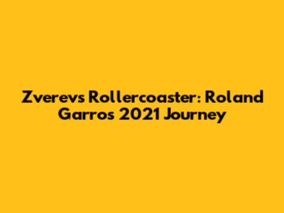 Zverev's Rollercoaster: Roland Garros 2021 Journey