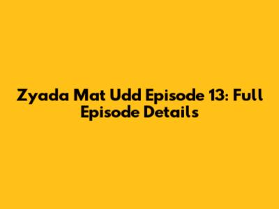 Zyada Mat Udd Episode 13: Full Episode Details
